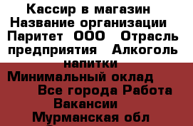 Кассир в магазин › Название организации ­ Паритет, ООО › Отрасль предприятия ­ Алкоголь, напитки › Минимальный оклад ­ 20 000 - Все города Работа » Вакансии   . Мурманская обл.,Оленегорск г.